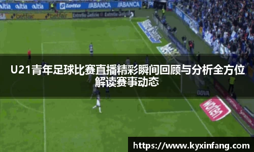 U21青年足球比赛直播精彩瞬间回顾与分析全方位解读赛事动态